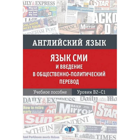 Английский язык. Язык СМИ и введение в общественно политический перевод. Учебное пособие. Уровни В2–С1