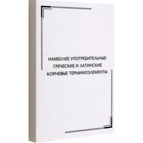 Наиболее употребительные греческие и латинские корневые терминоэлементы