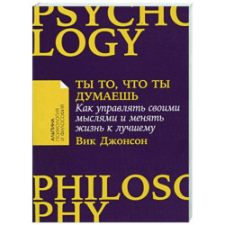 Ты то,что ты думаешь. Как управлять своими мыслями и менять жизнь к лучшему