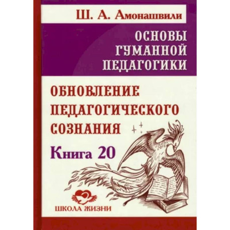 Основы гуманной педагогики. Книга 20. Обновление педагогического сознания