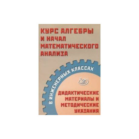 Курс алгебры и начал математического анализа в инженерных классах. Дидактические материалы