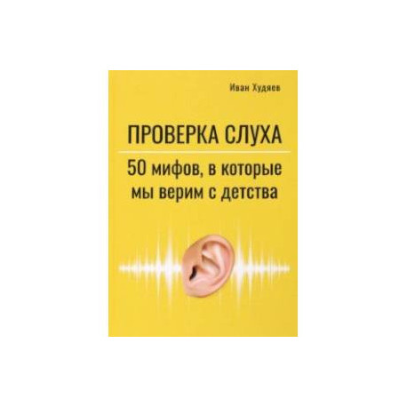 Проверка слуха. 50 мифов, в которые мы верим с детства