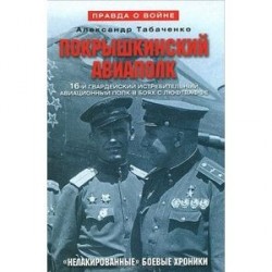 Покрышкинский авиаполк. "Нелакированные" боевые хроники. 16-й гвардейский истребительский авиационный полк в боях с люфтваффе. 1943-1945