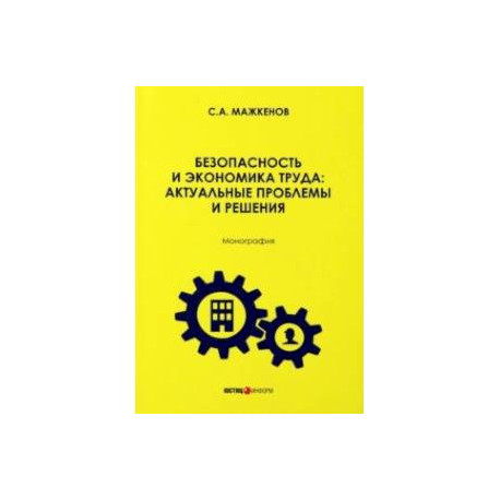 Безопасность и экономика труда. Актуальные проблемы решения. Монография