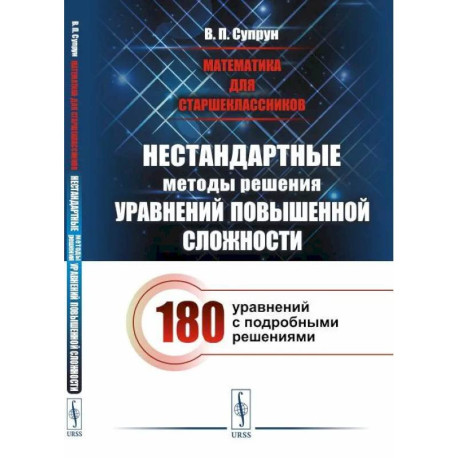 Математика для старшеклассников: Нестандартные методы решения уравнений повышенной сложности. 180 уравнений с