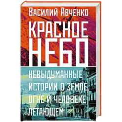 Красное небо. Невыдуманные истории о земле, огне и человеке летающем