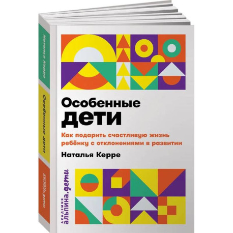 Особенные дети. Как подарить счастливую жизнь ребенку с отклонениями в развитии