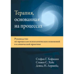 Терапия, основанная на процессах. Руководство по процессам психологических изменений в клинической практике