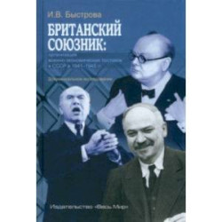 Британский союзник. Организация военно-экономических поставок в СССР в 1941-1945 гг.