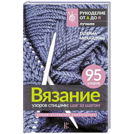 Вязание узоров спицами. Шаг за шагом. Самый наглядный самоучитель