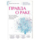 Правда о раке. Все, что нужно знать о причинах, диагностике и лечении