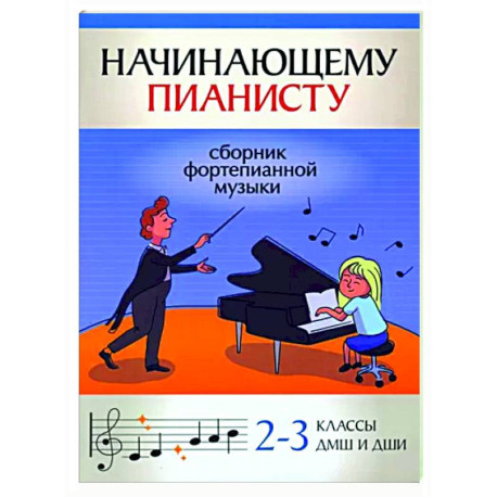 Начинающему пианисту. Сборник фортепианной музыки. 2-3 класс ДМШ и ДШИ