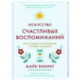 Искусство счастливых воспоминаний. Как создать и запомнить лучшие моменты