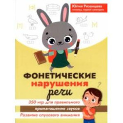 Фонетические нарушения речи. 350 игр для правильного произношения звуков