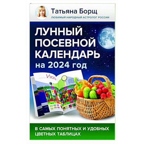 Лунный посевной календарь на 2024 год в самых понятных и удобных цветных таблицах