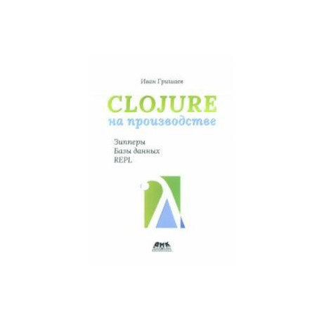 Clojure на производстве. Зипперы, базы данных, REPL