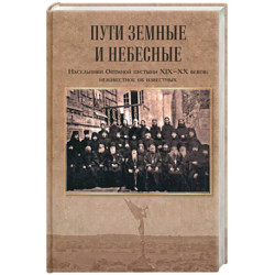 Пути земные и небесные. Насельники Оптиной пустыни XIX-XX веков:неизвестное об известных