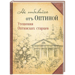 Не отбивайся отъ Оптиной. Утешения Оптинских