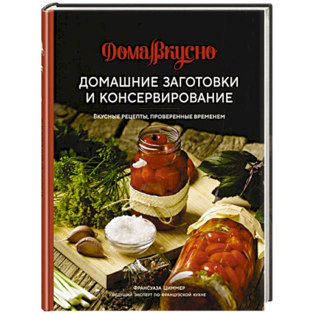 Домашние заготовки и консервирование. Вкусные рецепты, проверенные временем