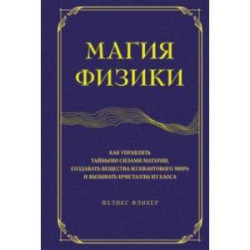 Магия физики. Как управлять тайными силами материи, создавать вещества из квантового мира