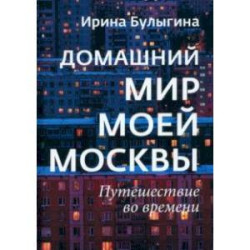 Домашний мир моей Москвы. Путешествие во времени