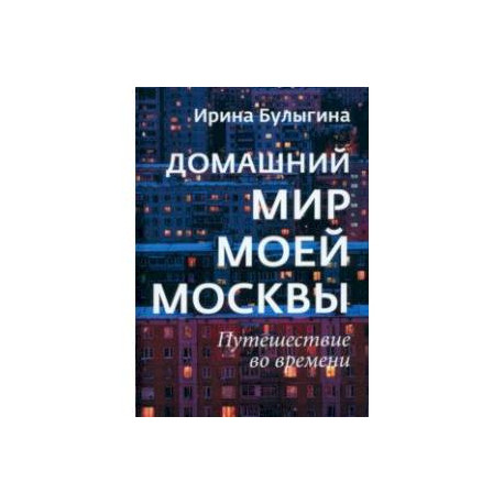 Домашний мир моей Москвы. Путешествие во времени