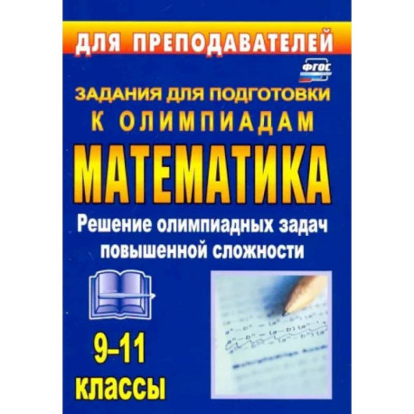 Олимпиадные задания по математике. 9-11 классы. Решение олимпиадных задач повышенной сложности. ФГОС