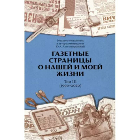 Газетные страницы о нашей и моей жизни. Т. 3 (1990-2020)