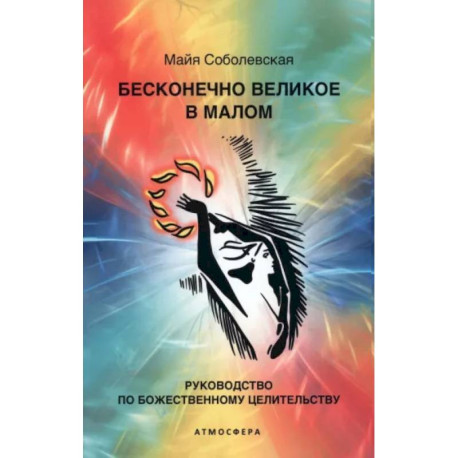 Бесконечно великое в малом. Руководство по божественному целительству