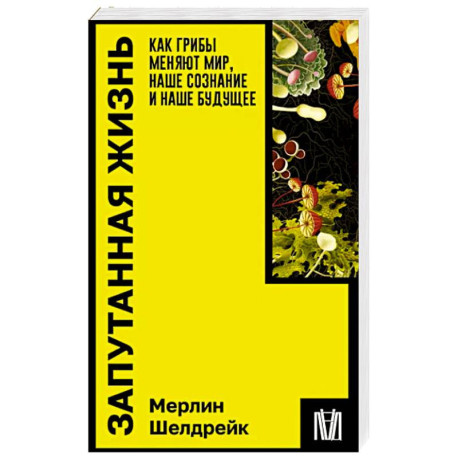 Запутанная жизнь. Как грибы меняют мир, наше сознание и наше будущее