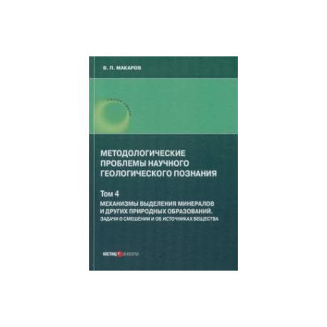 Методологические проблемы научного геологического познания. Механизмы выделения минералов. Том 4