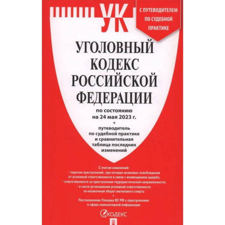 Уголовный кодекс Российской Федерации на 24.05.2023 + путеводитель по судебной практике и сравнительная таблица