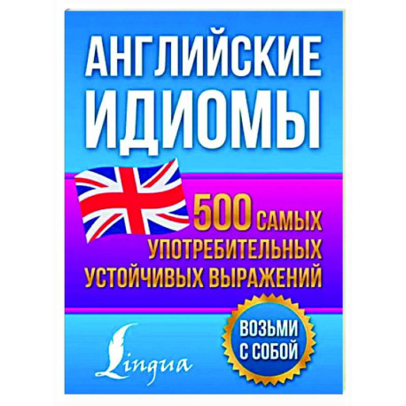 Английские идиомы. 500 самых употребительных устойчивых выражений