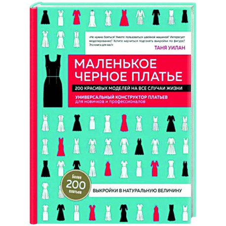 Маленькое черное платье. 200 красивых моделей на все случаи жизни. Универсальный конструктор платьев для новичков и