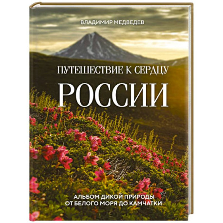 Путешествие к сердцу России. Альбом дикой природы от Белого моря до Камчатки