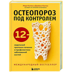 Остеопороз под контролем. 12-недельный протокол лечения и профилактики заболеваний костей