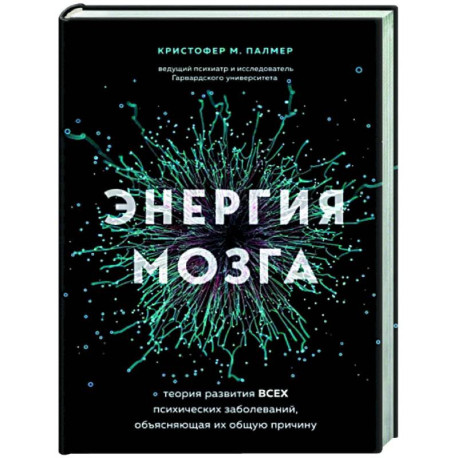 Энергия мозга. Теория развития всех психических заболеваний, объясняющая их общую причину