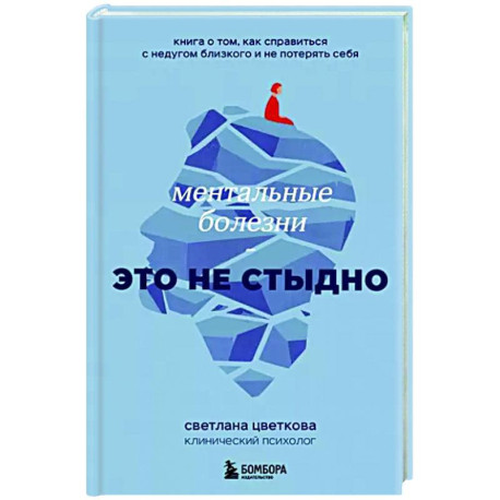 Ментальные болезни – это не стыдно. Книга о том, как справиться с недугом близкого и не потерять себя