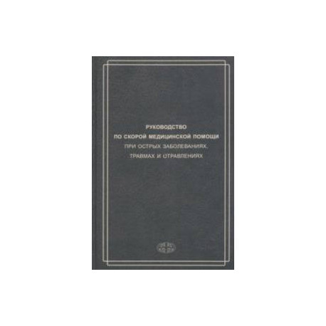 Руководство по скорой медицинской помощи при острых заболеваниях, травмах и отравлениях