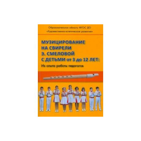 Музицирование на свирели Э. Смеловой с детьми от 3 до 12 лет. Из опыта работы педагогов