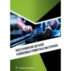 Восстановление деталей в войсковых ремонтных мастерских. Учебное пособие