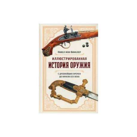 Иллюстрированная история оружия. С древнейших времен до начала XIX века