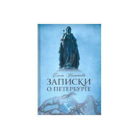 Записки о Петербурге. Жизнеописание города со времени его основания до 30-х годов XX века
