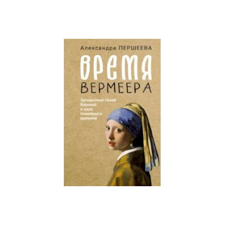 Время Вермеера. Загадочный гений Барокко и заря Новейшего времени