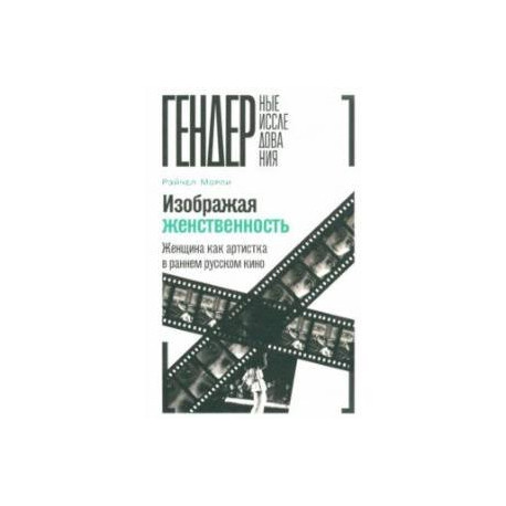 Изображая женственность. Женщина как артистка в раннем русском кино