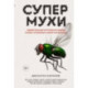 Супермухи. Удивительные истории из жизни самых успешных в мире насекомых