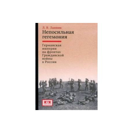 Непосильная гегемония. Германская империя на фронтах Гражданской войны в России