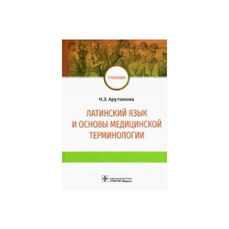 Латинский язык и основы медицинской терминологии. Учебник