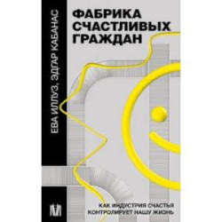 Фабрика счастливых граждан. Как индустрия счастья контролирует нашу жизнь