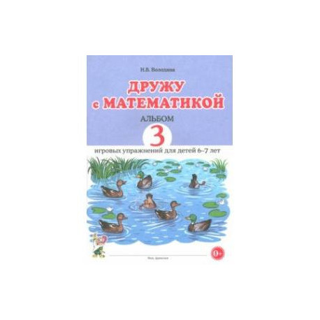 Дружу с математикой. Альбом 3. Игровые упражнения для детей 6–7 лет